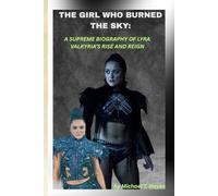 THE GIRL WHO BURNED THE SKY: A SUPREME BIOGRAPHY OF LYRA VALKYRIA’S RISE AND REIGN: When destiny grew feathers and fought back.