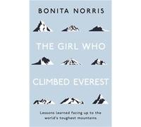 The Girl Who Climbed Everest Lessons learned facing up to the worlds toughest mountains by Bonita Norris Bonita Norris, (Auteur)