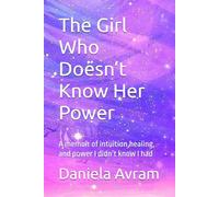 The Girl Who Doesn’t Know Her Power: A memoir of intuition,healing, and power I didn’t know I had