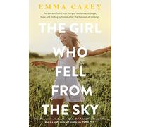 The Girl Who Fell From the Sky: An extraordinary true story of resilience, courage, hope and finding lightness after the heaviest of landings