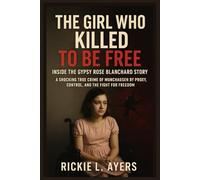 The Girl Who Killed to Be Free: Inside the Gypsy Rose Blanchard Story: A Shocking True Crime of Munchausen by Proxy, Control, and the Fight for Freedom - The Real-Life Case That Stunned America
