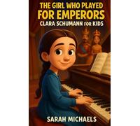 The Girl Who Played for Emperors: Clara Schumann for Kids