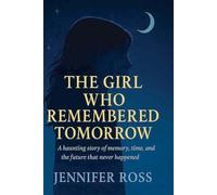 The Girl Who Remembered Tomorrow: A haunting story of memory, time, and the future that never happened