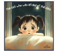 The girl who was afraid of the dark: A Heartwarming Story About Overcoming Fear and Finding Courage.