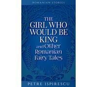 The Girl Who Would Be King and Other Romanian Fairy Tales
