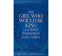 The Girl Who Would Be King And Other Romanian Fairy Tales
