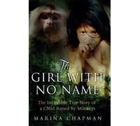 The Girl with No Name: The Incredible True Story of a Child Raised by Monkeys