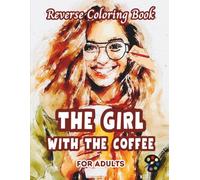 The Girl With The Coffee Reverse Coloring Book For Adults: 34 Beautiful Watercolor Designs | Creativity, Mindfulness, Meditation, Relaxation, Anti-stress Coloring
