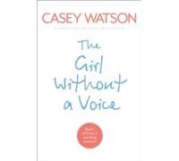 The Girl Without A Voice: The True Story Of A Terrified Child Whose Silence Spoke Volumes