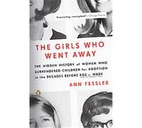 The Girls Who Went Away: The Hidden History of Women Who Surrendered Children for Adoption in the Decades Before Roe v. Wade