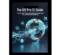 The GIS Pro 3.1 Guide: A Step-by-Step Tutorial for Creating Maps, Analyzing Data, and Automating Workflows