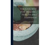 The Gist Of It For Healing, Health And Happiness