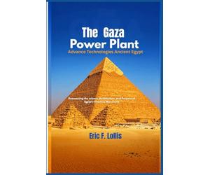 The Giza Power Plant: Advanced Technologies of Ancient Egypt: The Giza Power Plant: Advanced Technologies of Ancient Egypt