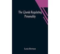 The Glands Regulating Personality; A Study Of The Glands Of Internal Secretion In Relation To The Types Of Human Nature