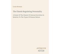 The Glands Regulating Personality: A Study Of The Glands Of Internal Secretion In Relation To The Types Of Human Nature