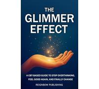 The Glimmer Effect: A CBT-BASED GUIDE TO STOP OVERTHINKING, FEEL GOOD AGAIN, AND FINALLY CHANGE YOUR LIFE