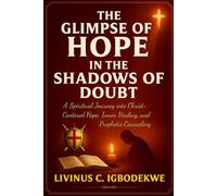 THE GLIMPSE OF HOPE IN THE SHADOWS OF DOUBT: A Spiritual Journey into Christ-Centered Hope, Inner Healing, Meditation, and Prophetic Counseling