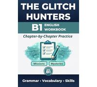 The Glitch Hunters: B1 English Workbook (CEFR B1): A Chapter-by-Chapter Companion to the Novel with Grammar, Vocabulary, Reading & Writing Practice (British English)