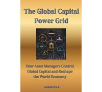 The Global Capital Power Grid: How Asset Managers Control Global Capital and Reshape the World Economy