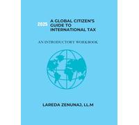 THE GLOBAL CITIZEN’S GUIDE TO INTERNATIONAL TAX: An Introductory Workbook