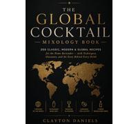The Global Cocktail Mixology Book: 200 Classic, Modern & Global Recipes for the Home Bartender - with Techniques, Glassware, and the Story Behind Every Drink