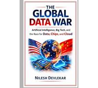THE GLOBAL DATA WAR: Artificial Intelligence, Big Tech, and the Race for Data, Chips, and Cloud
