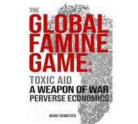 The Global Famine Game: Toxic Aid, A Weapon of War, Perverse Economics