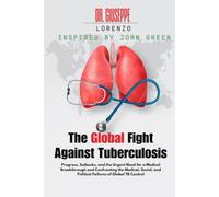 The Global Fight Against Tuberculosis INSPIRED BY JOHN GREEN.: Progress, Setbacks, and the Urgent Need for a Medical Breakthrough and Confronting the ... and Political Failures of Global TB Control