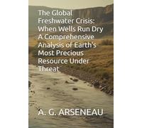 The Global Freshwater Crisis: When Wells Run Dry A Comprehensive Analysis of Earth's Most Precious Resource Under Threat