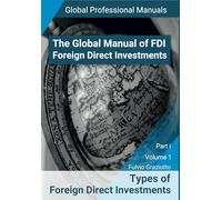 The Global Manual of FDI - Foreign Direct Investments: Types of Foreign Direct Investments - Part I - Volume 1