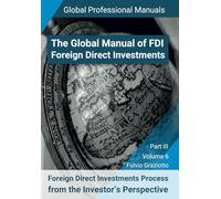 The Global Manual of FDI - Foreign Direct Investments - Volume 6: FDI Process from the Investor’s Perspective - Part III - Volume 6