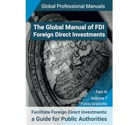 The Global Manual of FDI - Foreign Direct Investments - Volume 7: Facilitate FDI: A Guide for Public Authorities