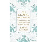 The Global Merchants: The Enterprise and Extravagance of the Sassoon Dynasty