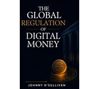 The Global Regulation of Digital Money: A comprehensive guide to the regulatory frameworks shaping the next era of digital finance