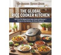The Global Rice Cooker Kitchen: 120 One-Pot Meals from Asia, India and Beyond, Dinner in One Button, No Stove Required