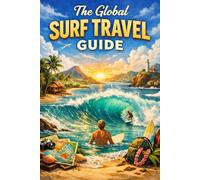 The Global Surf Travel Guide: The Essential Handbook To The World’s Best Waves, Surf Towns, And Coastal Adventures