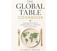 The Global Table Cookbook: Exploring World Flavors and Modern Culinary Trends