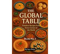 The Global Table: Timeless Recipes from Every Corner of the World: 100 Authentic Dishes That Celebrate Culture, Flavor, and Culinary Heritage