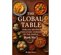 The Global Table: Timeless Recipes from Every Corner of the World: 100 Authentic Dishes That Celebrate Culture, Flavor, and Culinary Heritage