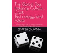 The Global Toy Industry: Culture, Craft, Technology, and Future: From Traditional Play to Smart Toys: Economy, Design, Sustainability, and Innovation