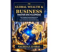 The Global Wealth & Business Master Encyclopedia: The Complete Practical Reference to Entrepreneurship, Financial Intelligence, Business Growth, Leadership and Long-Term Wealth Building