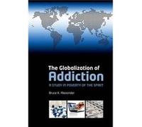 The Globalization of Addiction by Alexander Bruce K. Professor Emeritus Department of Psychology Simon Fraser University Burnaby BC Canada Paperback Book Bruce Alexander (Auteur)