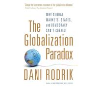 The Globalization Paradox: Why Global Markets, States, and Democracy Can't Coexist