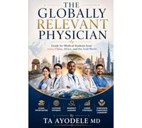 THE GLOBALLY RELEVANT PHYSICIAN: Guide for Medical Students from India, China, Africa, and the Arab World.