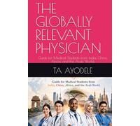 THE GLOBALLY RELEVANT PHYSICIAN: Guide for Medical Students from India, China, Africa, and the Arab World.