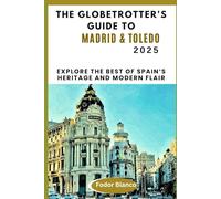 THE GLOBETROTTER'S GUIDE TO MADRID & TOLEDO: Explore the Best of Spain’s Heritage and Modern Flair