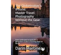 The Globetrotter's iPhone: Master Travel Photography Without the Gear: From Landscapes to Local Life: A Minimalist's Guide to Stunning Shots on the Go