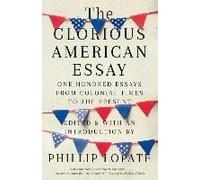 The Glorious American Essay: One Hundred Essays From Colonial Times To The Present