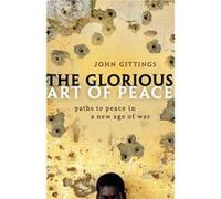 The Glorious Art of Peace - Gittings John Associate editor of the IOxford International Encyclopedia of PeaceR and former foreign leaderwriter at IThe Gua Gittings John Associate editor of the IOxford