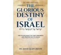 The Glorious Destiny Of Israel: The Fulfillment Of G-D's Promises And Prophecies To Israel